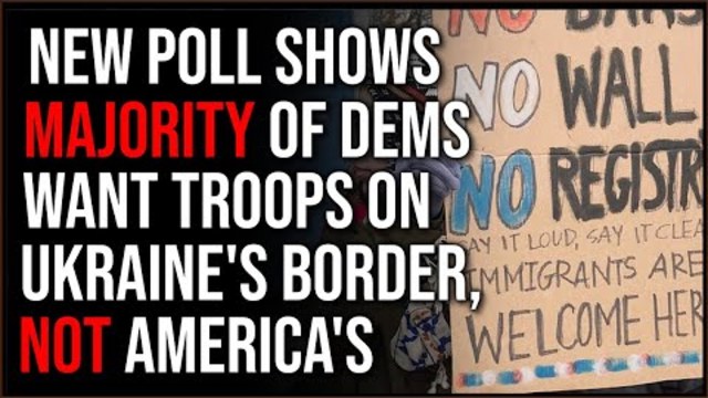 New Poll Finds 57% Of Democrats Favor Sending Troops To Ukrainian Border, NOT The Southern US Bord..