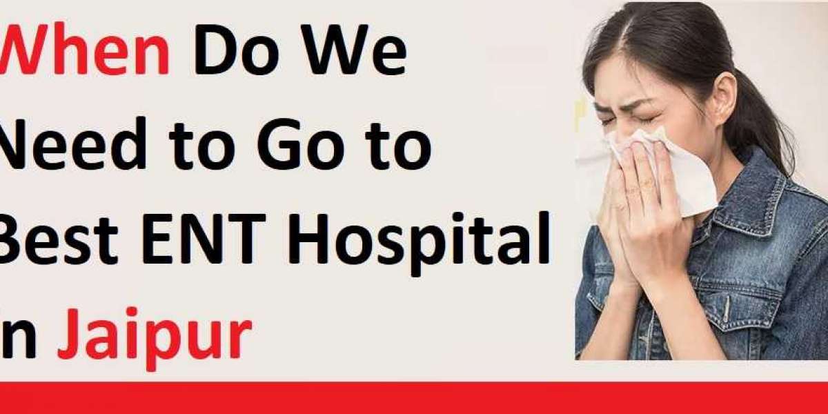 When Do We Need to Go to Best ENT Hospital in Jaipur